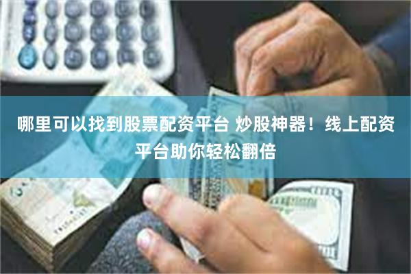 哪里可以找到股票配资平台 炒股神器！线上配资平台助你轻松翻倍