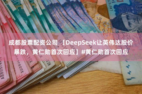 成都股票配资公司 【DeepSeek让英伟达股价暴跌，黄仁勋首次回应】#黄仁勋首次回应