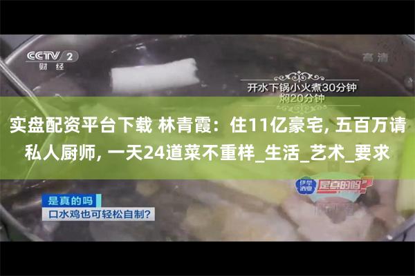 实盘配资平台下载 林青霞：住11亿豪宅, 五百万请私人厨师, 一天24道菜不重样_生活_艺术_要求