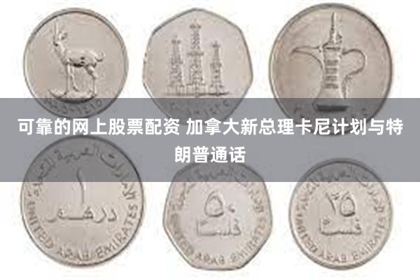 可靠的网上股票配资 加拿大新总理卡尼计划与特朗普通话