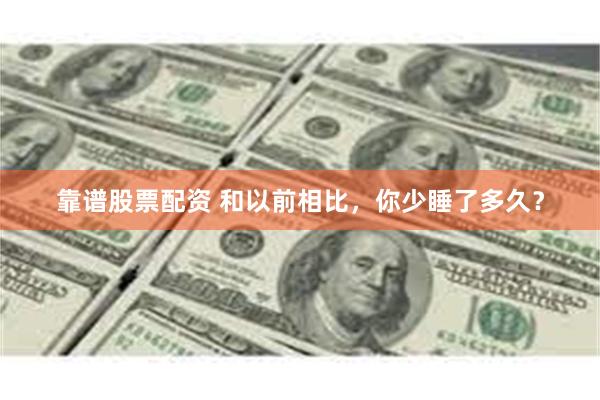 靠谱股票配资 和以前相比，你少睡了多久？