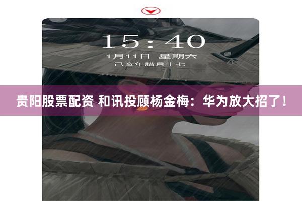 贵阳股票配资 和讯投顾杨金梅：华为放大招了！