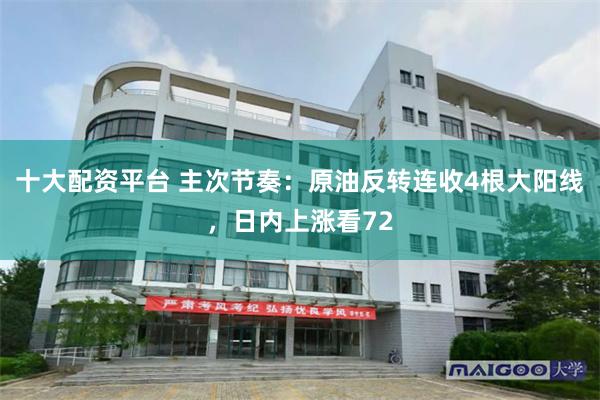 十大配资平台 主次节奏：原油反转连收4根大阳线，日内上涨看72