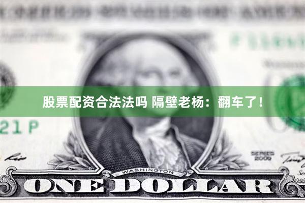 股票配资合法法吗 隔壁老杨：翻车了！