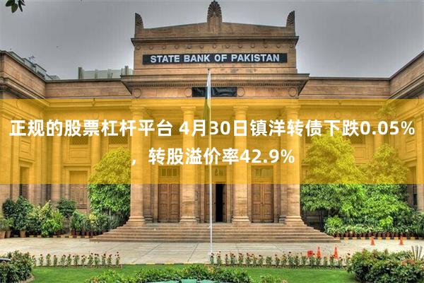 正规的股票杠杆平台 4月30日镇洋转债下跌0.05%，转股溢价率42.9%