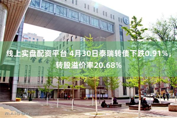 线上实盘配资平台 4月30日泰瑞转债下跌0.91%，转股溢价率20.68%