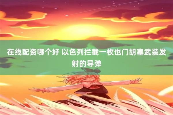 在线配资哪个好 以色列拦截一枚也门胡塞武装发射的导弹