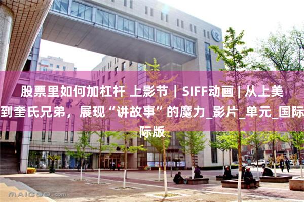 股票里如何加杠杆 上影节｜SIFF动画 | 从上美影到奎氏兄弟，展现“讲故事”的魔力_影片_单元_国际版
