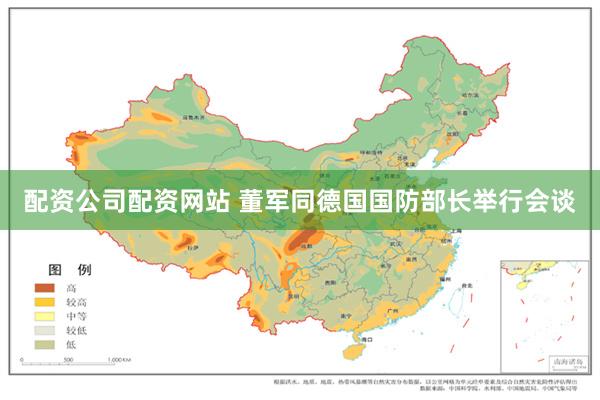 配资公司配资网站 董军同德国国防部长举行会谈