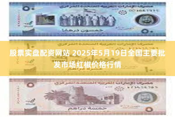 股票实盘配资网站 2025年5月19日全国主要批发市场红椒价格行情