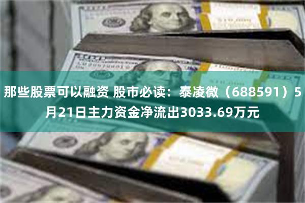 那些股票可以融资 股市必读：泰凌微（688591）5月21日主力资金净流出3033.69万元