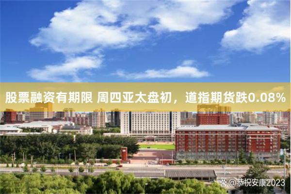 股票融资有期限 周四亚太盘初，道指期货跌0.08%
