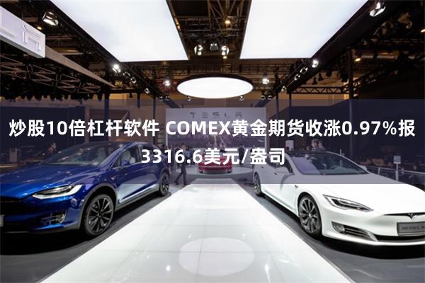 炒股10倍杠杆软件 COMEX黄金期货收涨0.97%报3316.6美元/盎司