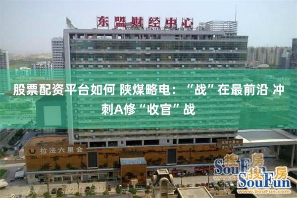 股票配资平台如何 陕煤略电：“战”在最前沿 冲刺A修“收官”战