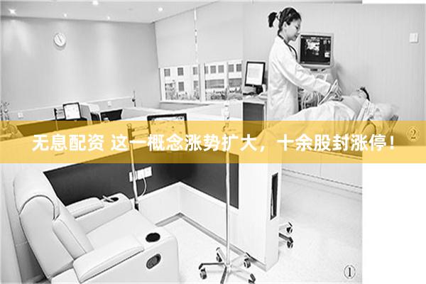 无息配资 这一概念涨势扩大，十余股封涨停！