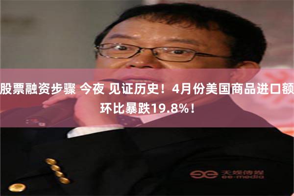 股票融资步骤 今夜 见证历史！4月份美国商品进口额环比暴跌19.8%！