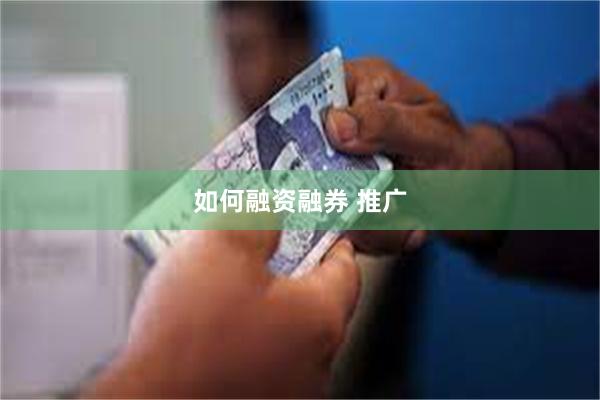 如何融资融券 推广