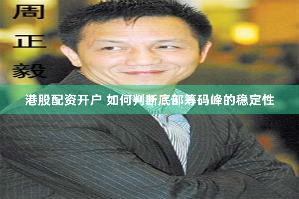 港股配资开户 如何判断底部筹码峰的稳定性