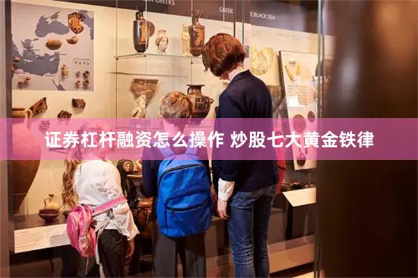 证券杠杆融资怎么操作 炒股七大黄金铁律