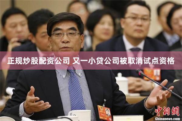正规炒股配资公司 又一小贷公司被取消试点资格