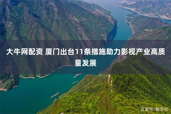 大牛网配资 厦门出台11条措施助力影视产业高质量发展