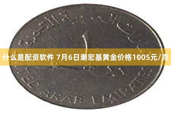 什么是配资软件 7月6日潮宏基黄金价格1005元/克