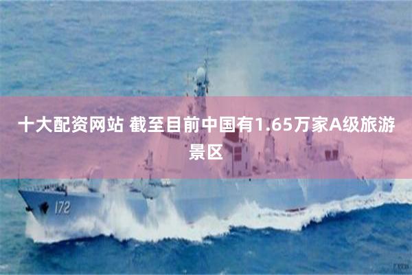 十大配资网站 截至目前中国有1.65万家A级旅游景区