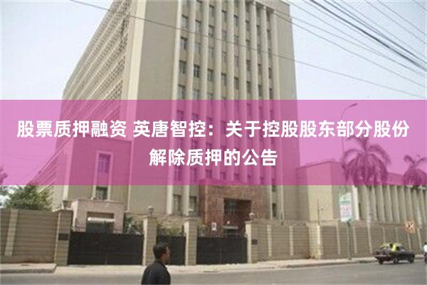 股票质押融资 英唐智控：关于控股股东部分股份解除质押的公告
