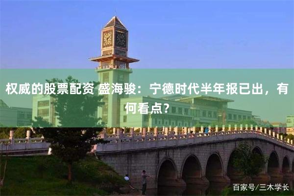 权威的股票配资 盛海骏：宁德时代半年报已出，有何看点？
