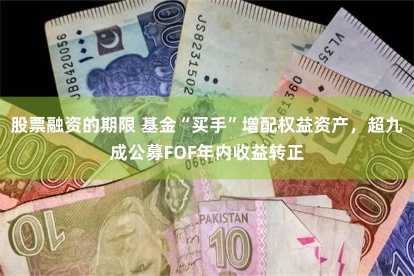 股票融资的期限 基金“买手”增配权益资产，超九成公募FOF年内收益转正