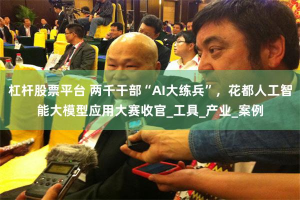 杠杆股票平台 两千干部“AI大练兵”，花都人工智能大模型应用大赛收官_工具_产业_案例