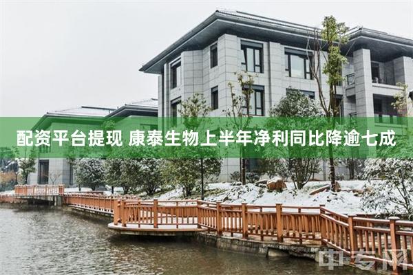 配资平台提现 康泰生物上半年净利同比降逾七成