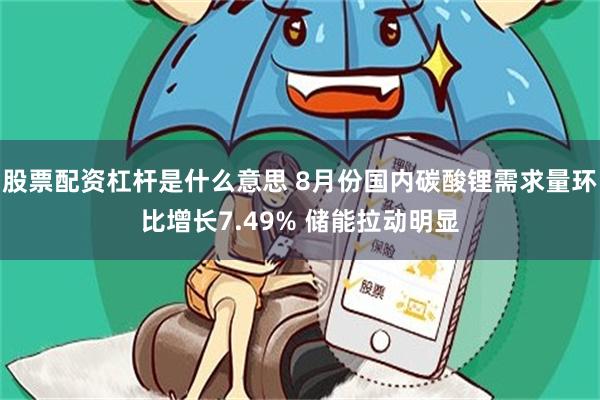 股票配资杠杆是什么意思 8月份国内碳酸锂需求量环比增长7.49% 储能拉动明显