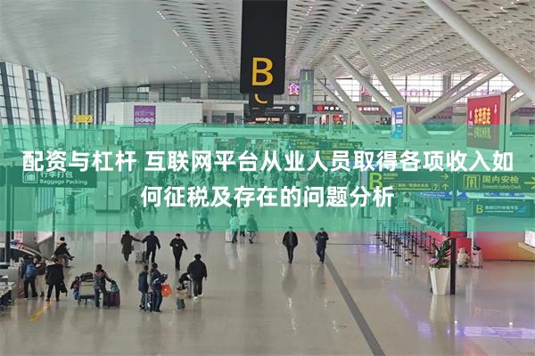 配资与杠杆 互联网平台从业人员取得各项收入如何征税及存在的问题分析