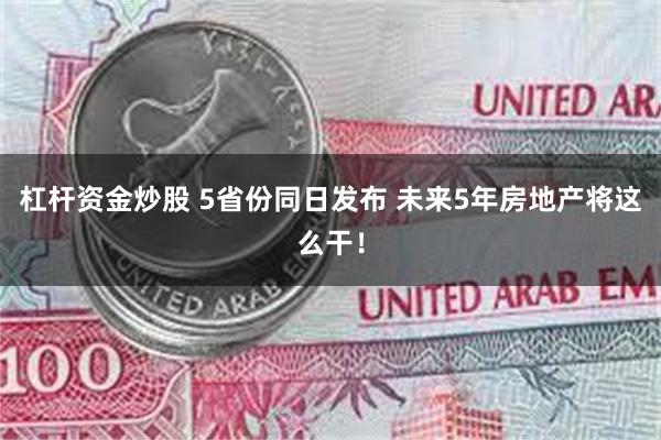 杠杆资金炒股 5省份同日发布 未来5年房地产将这么干!