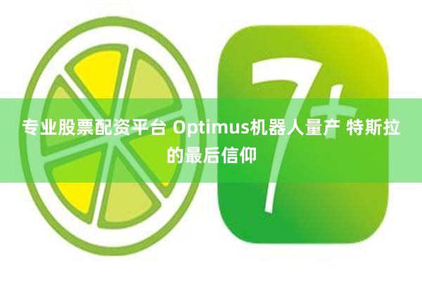 专业股票配资平台 Optimus机器人量产 特斯拉的最后信仰